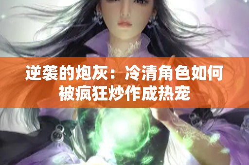 逆袭的炮灰：冷清角色如何被疯狂炒作成热宠