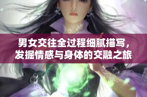 男女交往全过程细腻描写，发掘情感与身体的交融之旅