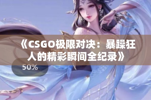 《CSGO极限对决：暴躁狂人的精彩瞬间全纪录》