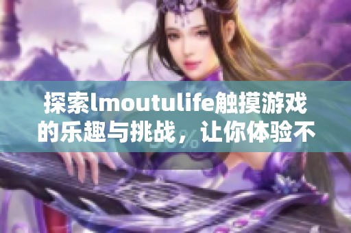 探索lmoutulife触摸游戏的乐趣与挑战，让你体验不一样的游戏世界