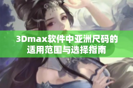 3Dmax软件中亚洲尺码的适用范围与选择指南