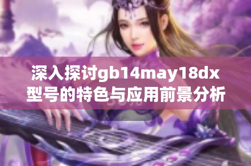 深入探讨gb14may18dx型号的特色与应用前景分析