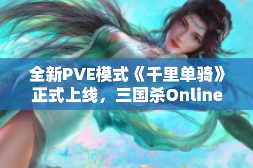 全新PVE模式《千里单骑》正式上线，三国杀Online等你来战!