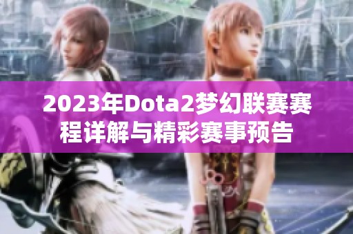 2023年Dota2梦幻联赛赛程详解与精彩赛事预告