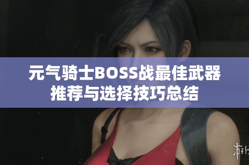 元气骑士BOSS战最佳武器推荐与选择技巧总结