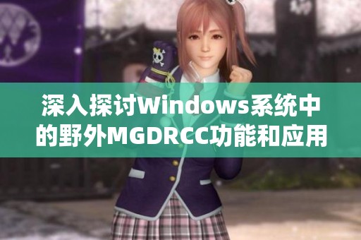 深入探讨Windows系统中的野外MGDRCC功能和应用实例