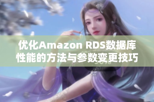 优化Amazon RDS数据库性能的方法与参数变更技巧解析