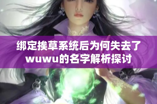 绑定挨草系统后为何失去了wuwu的名字解析探讨