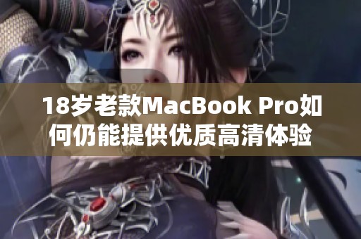 18岁老款MacBook Pro如何仍能提供优质高清体验