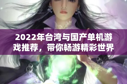 2022年台湾与国产单机游戏推荐，带你畅游精彩世界！