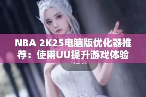 NBA 2K25电脑版优化器推荐：使用UU提升游戏体验！