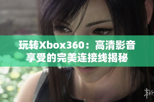 玩转Xbox360：高清影音享受的完美连接线揭秘