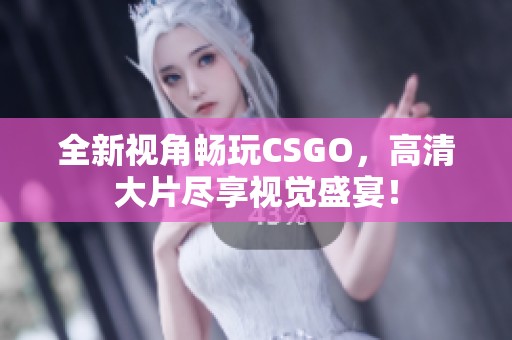 全新视角畅玩CSGO，高清大片尽享视觉盛宴！