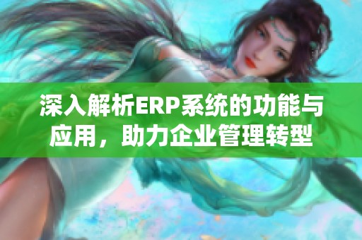 深入解析ERP系统的功能与应用，助力企业管理转型