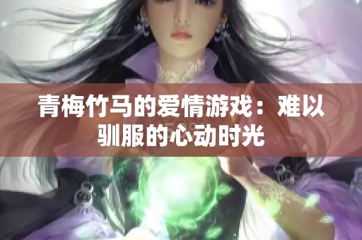 青梅竹马的爱情游戏：难以驯服的心动时光