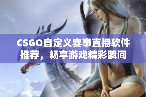 CSGO自定义赛事直播软件推荐，畅享游戏精彩瞬间