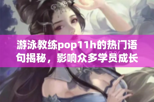 游泳教练pop11h的热门语句揭秘，影响众多学员成长