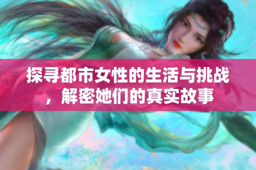 探寻都市女性的生活与挑战，解密她们的真实故事