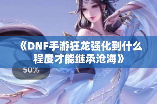 《DNF手游狂龙强化到什么程度才能继承沧海》