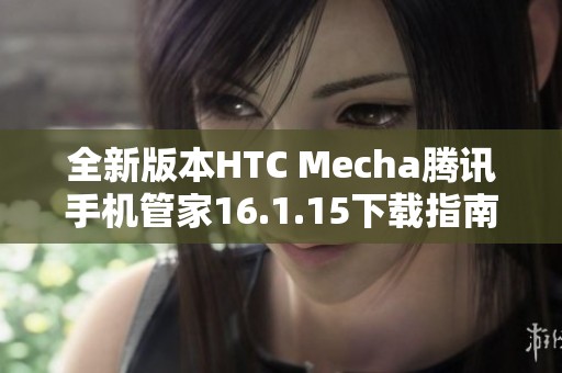 全新版本HTC Mecha腾讯手机管家16.1.15下载指南与亮点解析