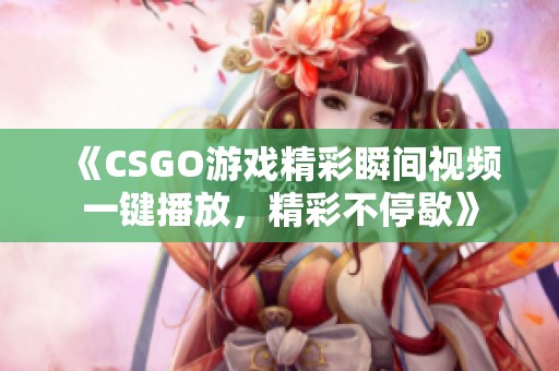 《CSGO游戏精彩瞬间视频一键播放，精彩不停歇》