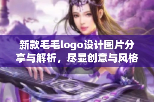 新款毛毛logo设计图片分享与解析，尽显创意与风格