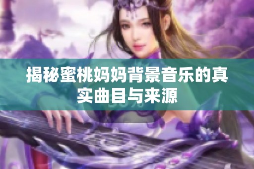 揭秘蜜桃妈妈背景音乐的真实曲目与来源