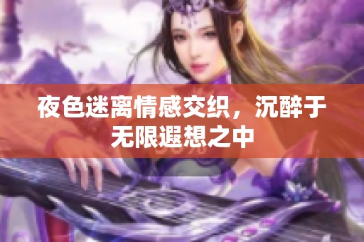 夜色迷离情感交织，沉醉于无限遐想之中