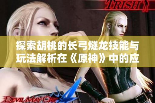 探索胡桃的长弓燧龙技能与玩法解析在《原神》中的应用