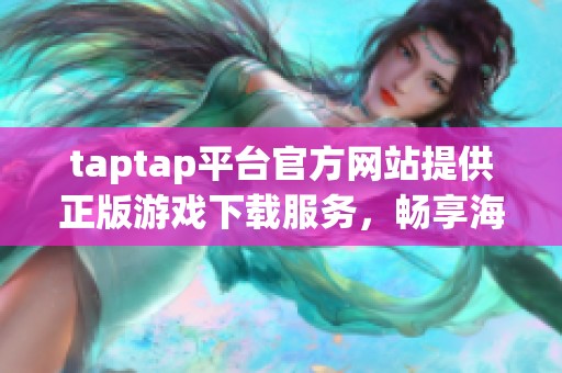 taptap平台官方网站提供正版游戏下载服务，畅享海量游戏资源