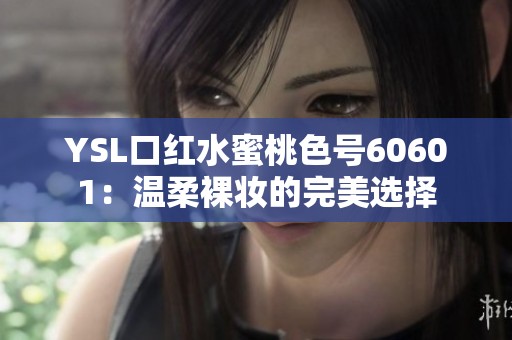 YSL口红水蜜桃色号60601：温柔裸妆的完美选择