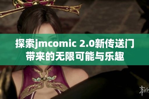 探索jmcomic 2.0新传送门带来的无限可能与乐趣