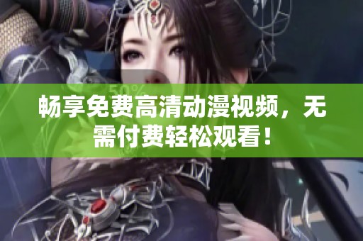 畅享免费高清动漫视频，无需付费轻松观看！