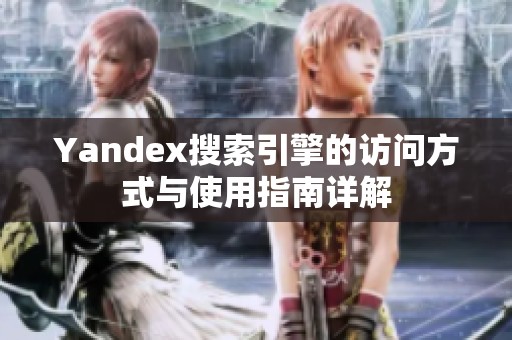 Yandex搜索引擎的访问方式与使用指南详解