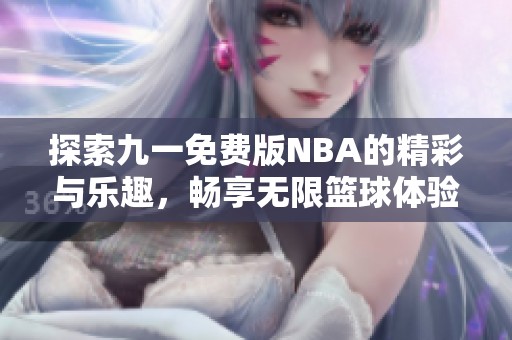 探索九一免费版NBA的精彩与乐趣，畅享无限篮球体验