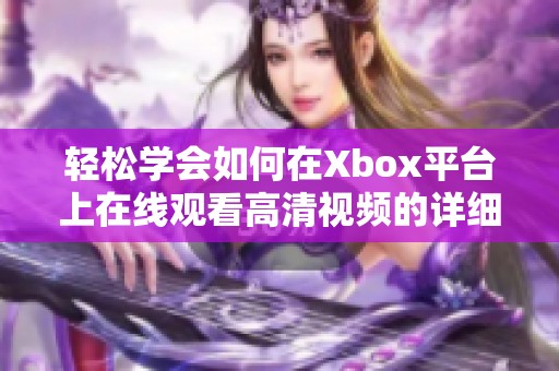 轻松学会如何在Xbox平台上在线观看高清视频的详细步骤