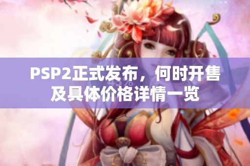 PSP2正式发布，何时开售及具体价格详情一览