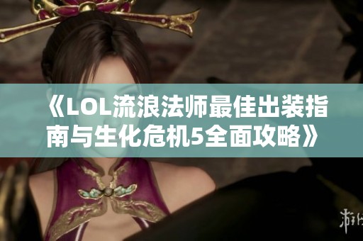 《LOL流浪法师最佳出装指南与生化危机5全面攻略》