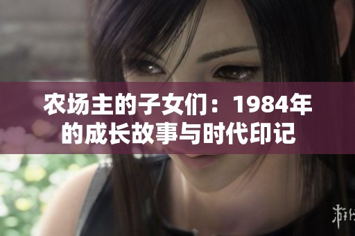 农场主的子女们：1984年的成长故事与时代印记