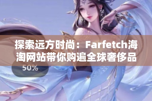 探索远方时尚：Farfetch海淘网站带你购遍全球奢侈品