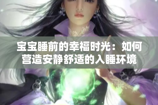 宝宝睡前的幸福时光：如何营造安静舒适的入睡环境