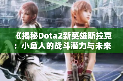 《揭秘Dota2新英雄斯拉克：小鱼人的战斗潜力与未来》