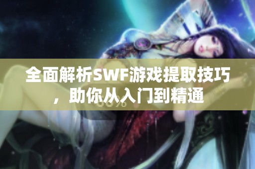 全面解析SWF游戏提取技巧，助你从入门到精通