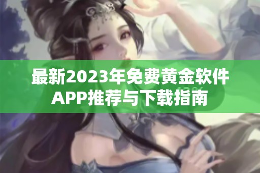 最新2023年免费黄金软件APP推荐与下载指南