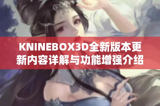 KNINEBOX3D全新版本更新内容详解与功能增强介绍