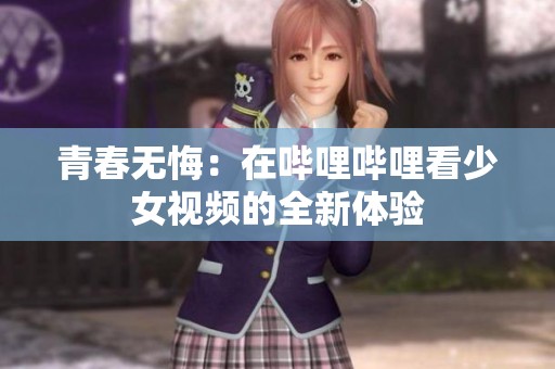 青春无悔：在哔哩哔哩看少女视频的全新体验