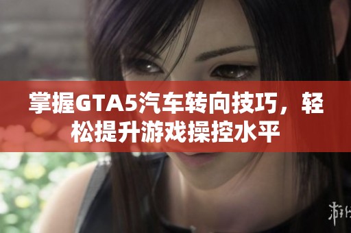 掌握GTA5汽车转向技巧，轻松提升游戏操控水平