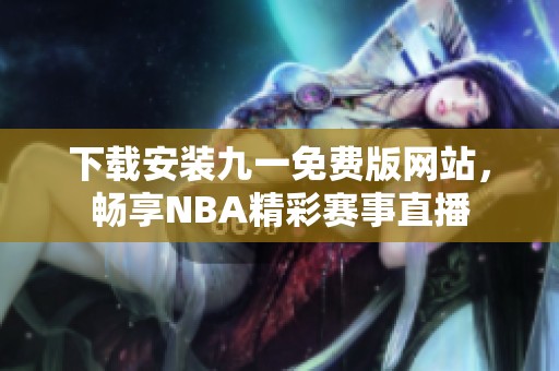 下载安装九一免费版网站，畅享NBA精彩赛事直播