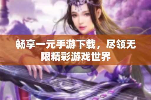 畅享一元手游下载，尽领无限精彩游戏世界