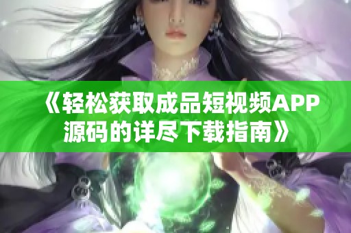 《轻松获取成品短视频APP源码的详尽下载指南》